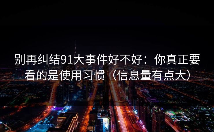 别再纠结91大事件好不好：你真正要看的是使用习惯（信息量有点大）