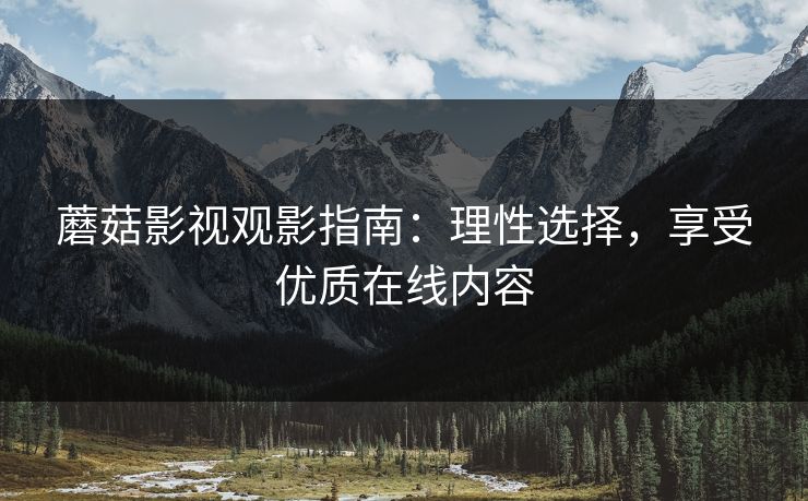 蘑菇影视观影指南：理性选择，享受优质在线内容