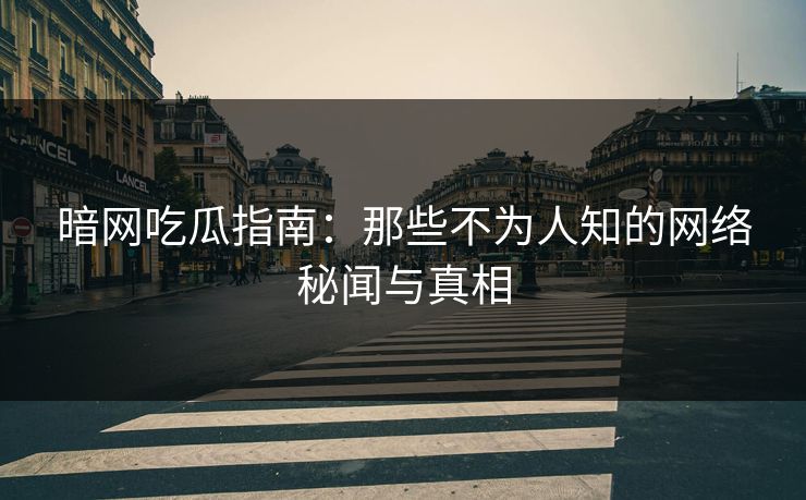 暗网吃瓜指南:那些不为人知的网络秘闻与真相 暗网吃瓜指南:那些不为人知的网络秘闻与真相