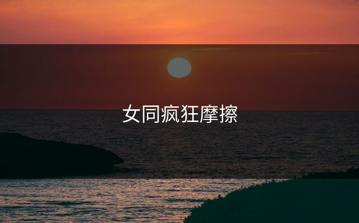 女同疯狂摩擦