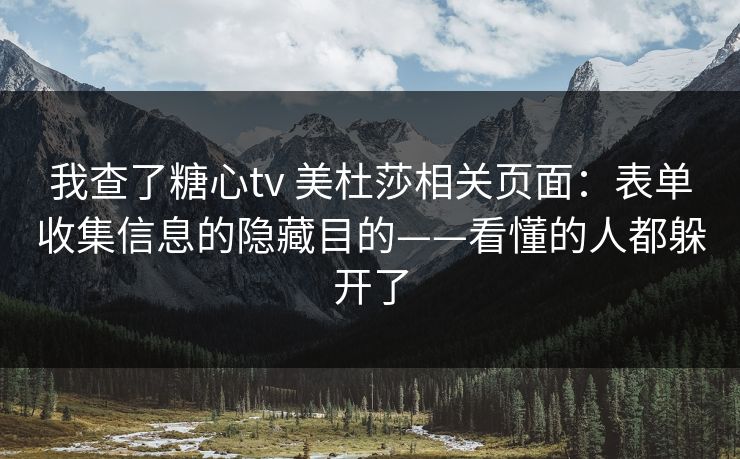 我查了糖心tv 美杜莎相关页面：表单收集信息的隐藏目的——看懂的人都躲开了