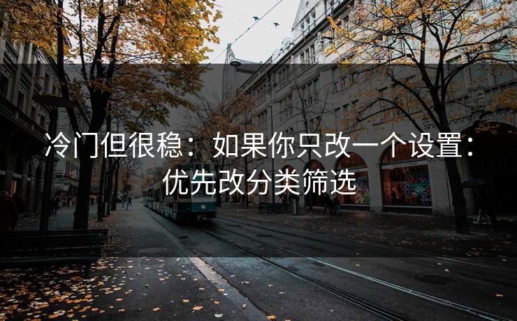 冷门但很稳：如果你只改一个设置：优先改分类筛选
