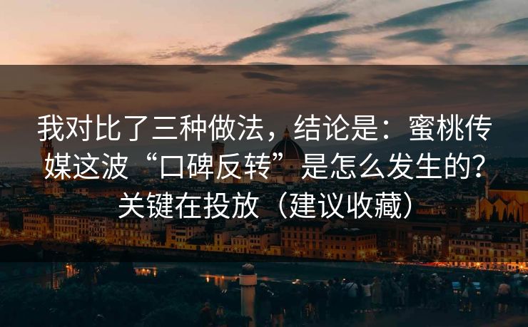 我对比了三种做法，结论是：蜜桃传媒这波“口碑反转”是怎么发生的？关键在投放（建议收藏）