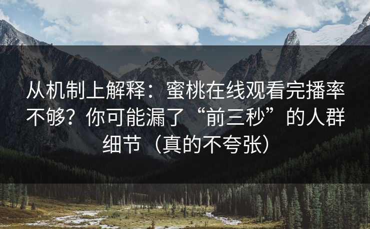 从机制上解释:蜜桃在线观看完播率不够?你可能漏了“前三秒”的人群细节(真的不夸张) 从机制上解释:蜜桃在线观看完播率不够?你可能漏了“前三秒”的人群细节(真的不夸张)